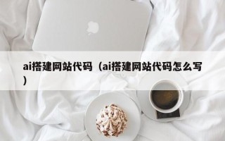 临清ai搭建网站代码（ai搭建网站代码怎么写）