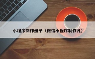 临清小程序制作册子（微信小程序制作凡）
