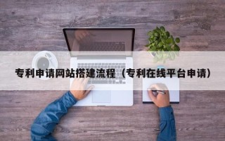 临清专利申请网站搭建流程（专利在线平台申请）