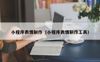 临清小程序表情制作（小程序表情制作工具）
