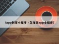 临清iapp制作小程序（怎样做app小程序）