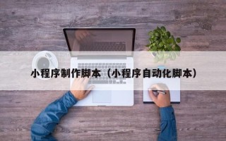 临清小程序制作脚本（小程序自动化脚本）