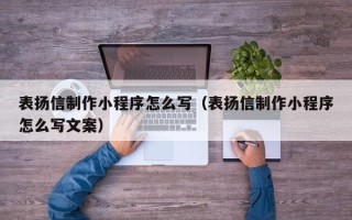 临清表扬信制作小程序怎么写（表扬信制作小程序怎么写文案）