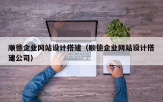 临清顺德企业网站设计搭建（顺德企业网站设计搭建公司）