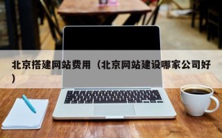 临清北京搭建网站费用（北京网站建设哪家公司好）