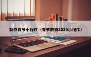 临清制作春节小程序（春节放假2020小程序）
