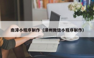 临清南漳小程序制作（漳州微信小程序制作）