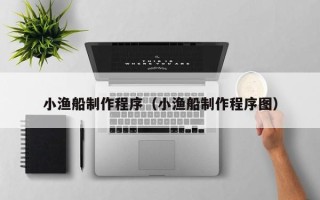 临清小渔船制作程序（小渔船制作程序图）