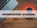 临清如何搭建单机软件网站（单机游戏搭建）