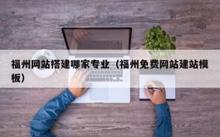 临清福州网站搭建哪家专业（福州免费网站建站模板）