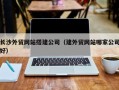 临清长沙外贸网站搭建公司（建外贸网站哪家公司好）